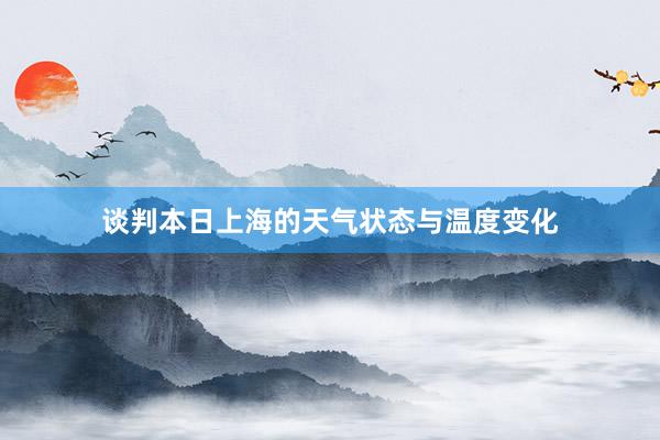 谈判本日上海的天气状态与温度变化