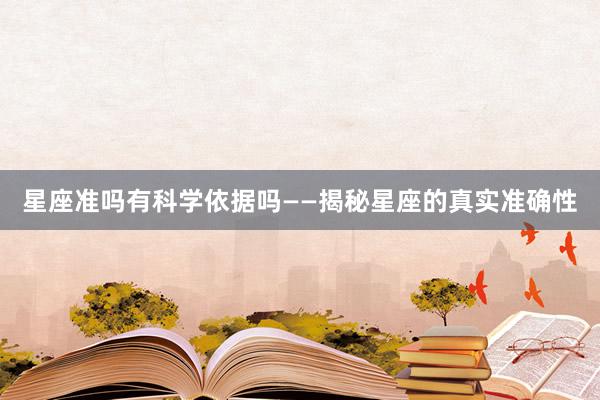 星座准吗有科学依据吗——揭秘星座的真实准确性